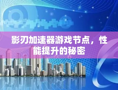 影刃加速器游戏节点，性能提升的秘密
