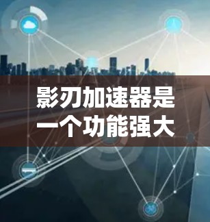 影刃加速器是一个功能强大且灵活的加速工具,适合在多种平台上使用,能够提升游戏性能和体验。以下是对影刃加速器的详细介绍和推荐 影刃加速器是一个功能强大且灵活的加速工具,适合在多种平台上使用,能够提升游戏性能和体验。以下是对影刃加速器的详细介绍和推荐