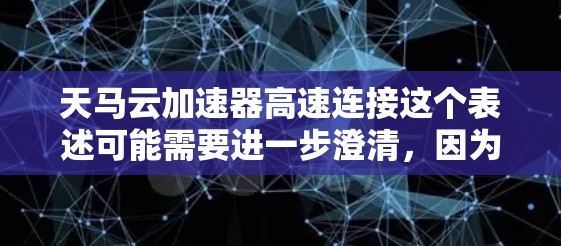 天马云加速器高速连接这个表述可能需要进一步澄清，因为加速器和高速连接都是技术术语，具体含义可能有多种解释。以下是一些可能的解释和扩展