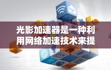 光影加速器是一种利用网络加速技术来提升网页加载速度的工具。如果你希望通过光影加速器访问外部网站或加速网络流量,以下是一些步骤和建议 光影加速器是一种利用网络加速技术来提升网页加载速度的工具。如果你希望通过光影加速器访问外部网站或加速网络流量,以下是一些步骤和建议