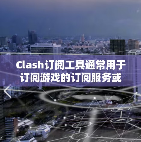 Clash订阅工具通常用于订阅游戏的订阅服务或进行游戏的其他操作。下载Clash订阅工具的方法取决于具体的Clash应用类型，但以下是一些常见的步骤