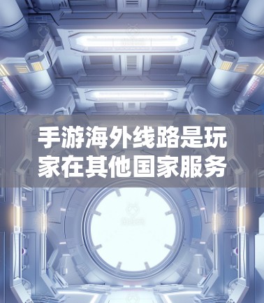 手游海外线路是玩家在其他国家服务器上进行游戏的活动。以下是一些关于手游海外线路的详细信息 手游海外线路是玩家在其他国家服务器上进行游戏的活动。以下是一些关于手游海外线路的详细信息