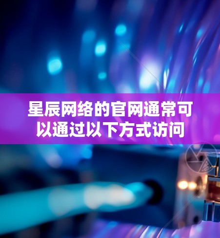 星辰网络的官网通常可以通过以下方式访问
