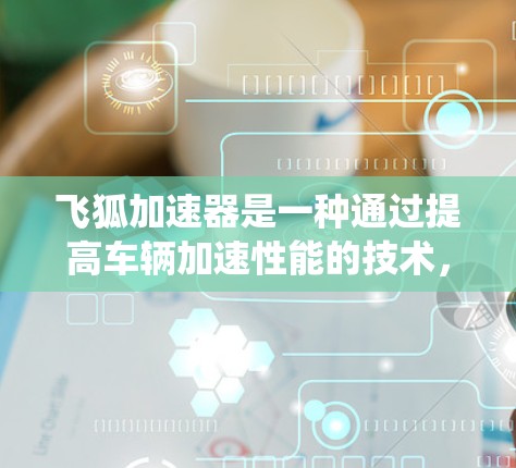 飞狐加速器是一种通过提高车辆加速性能的技术，通常结合新能源汽车的性能提升，例如电动增压、混合动力系统等。在高速公路上，飞狐加速器的应用可能主要体现在以下几个方面