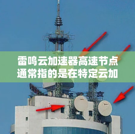 雷鸣云加速器高速节点通常指的是在特定云加速器平台上，提供高速度、高带宽或高负载性能的加速节点。具体含义可能因平台而异，以下是关于雷鸣云加速器高速节点的常见解释