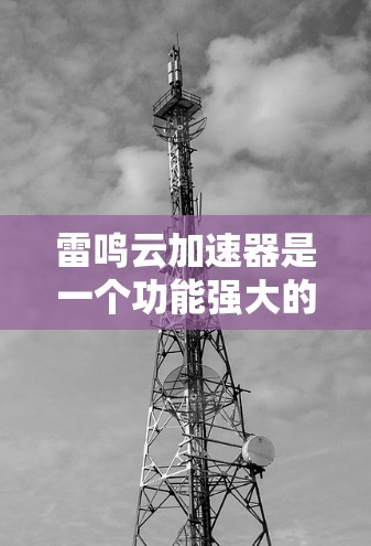 雷鸣云加速器是一个功能强大的云存储加速工具,适合在需要快速上传和管理文件的情况下使用。以下是对其功能的总结和建议 雷鸣云加速器是一个功能强大的云存储加速工具,适合在需要快速上传和管理文件的情况下使用。以下是对其功能的总结和建议