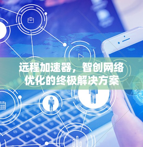 远程加速器,智创网络优化的终极解决方案 远程加速器,智创网络优化的终极解决方案