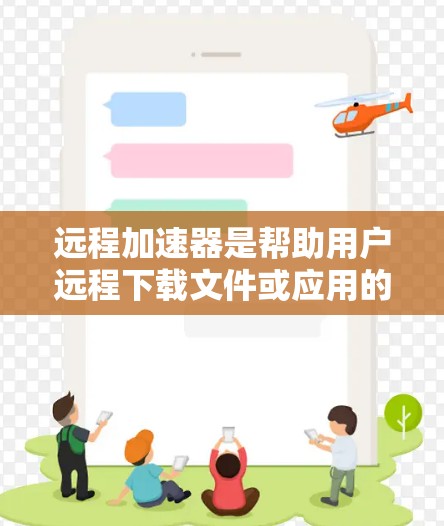远程加速器是帮助用户远程下载文件或应用的工具，通常使用网络高速带宽进行加速。如果你是在考虑使用远程加速器的同时，也考虑其海外线路，以下是一些建议和推荐
